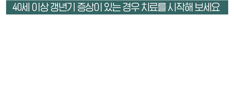 40세 이상 갱년기 증상이 있는 경우 실비적용이 가능합니다. 갱년기 증상 체계적인 치료 프로그램으로 호전될 수 있습니다.